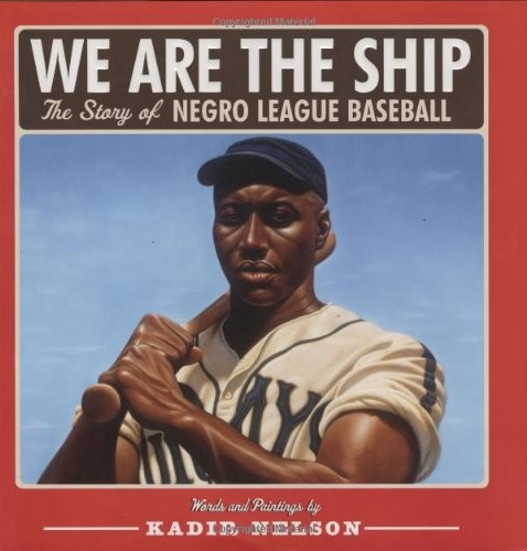 Kadir Nelson We Are the Ship: The Story of Negro League Baseball 